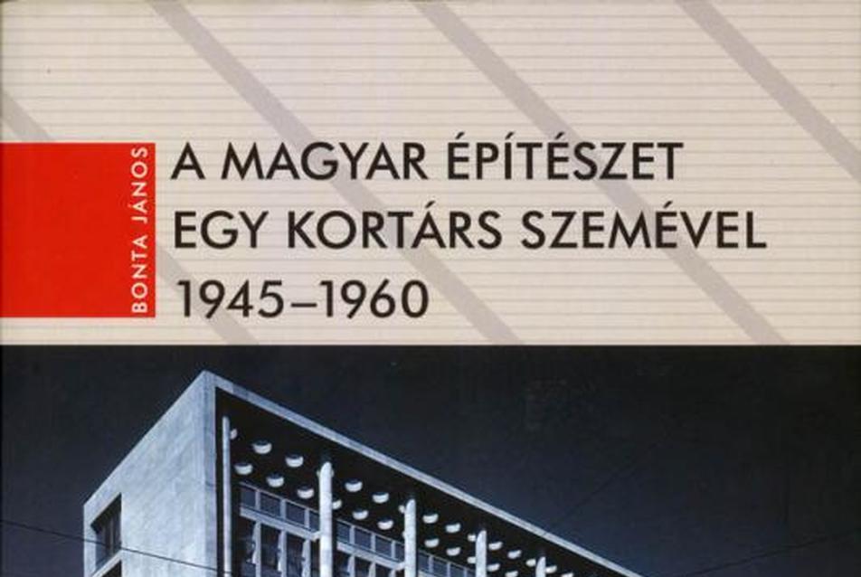 Műfajközi kísérlet — Bonta János: A magyar építészet egy kortárs szemével 1945–1960
