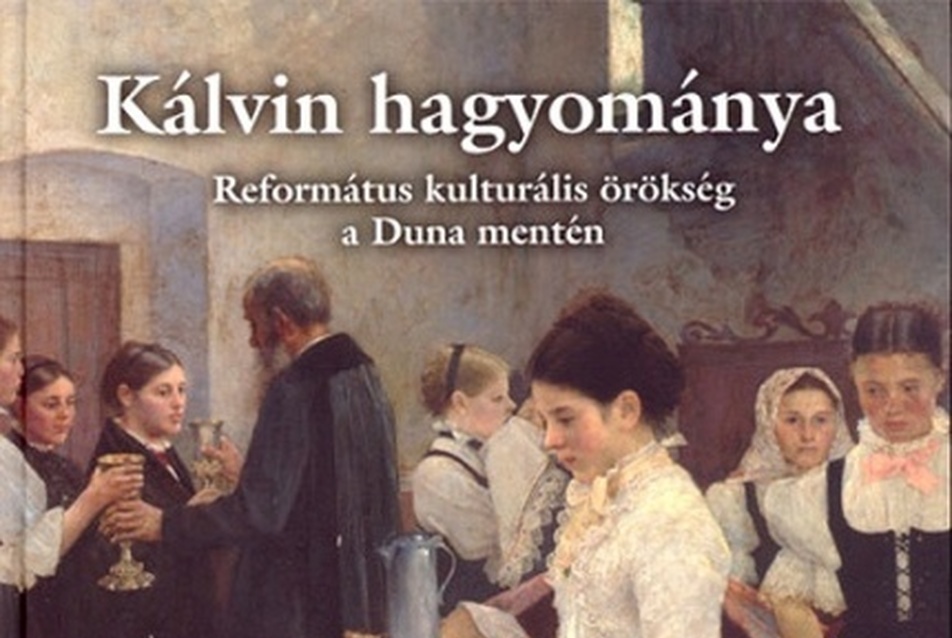 Kálvin hagyománya | Református kulturális örökség a Duna mentén