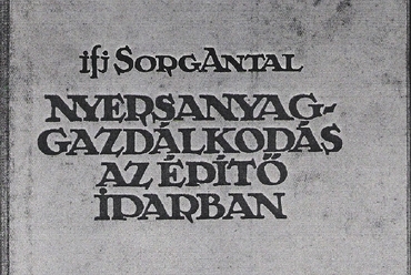 Ifj. Sorg Antal: Nyersanyaggazdálkodás az építőiparban. Rózsavölgyi és tsa, 1940., forrás: Budapest Főváros Levéltára