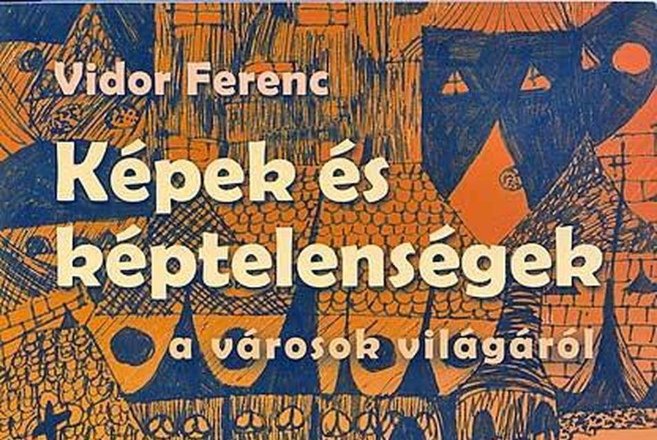 Vidor Ferenc: Képek és képtelenségek a városok világáról