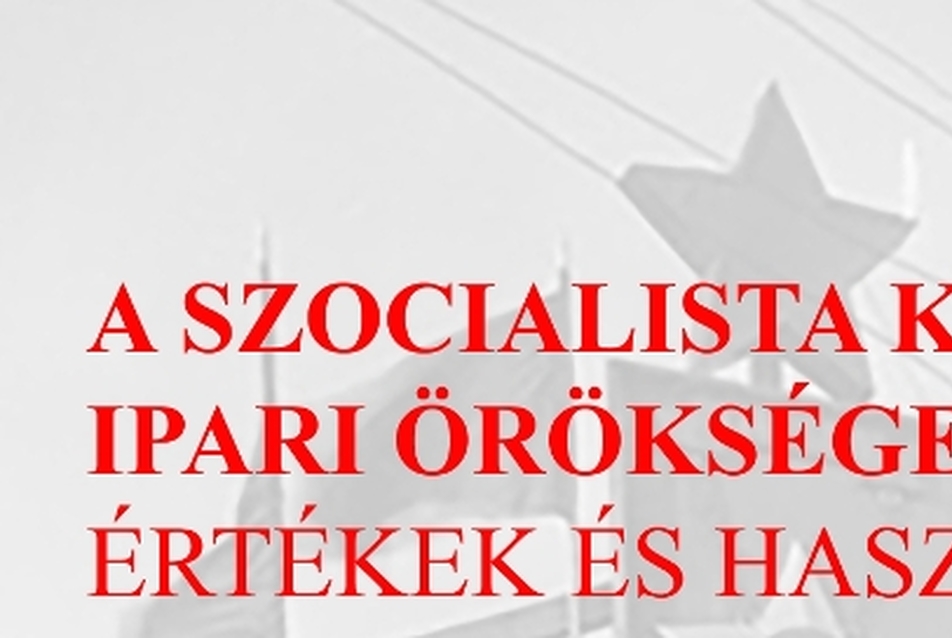 A szocialista korszak ipari öröksége - értékek és hasznosítás konferencia