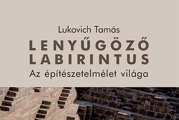 Lukovich Tamás: Lenyűgöző labirintus. Az építészetelmélet világa