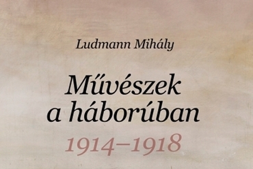 Ludmann Mihály: Művészek a háborúban 1914-1918