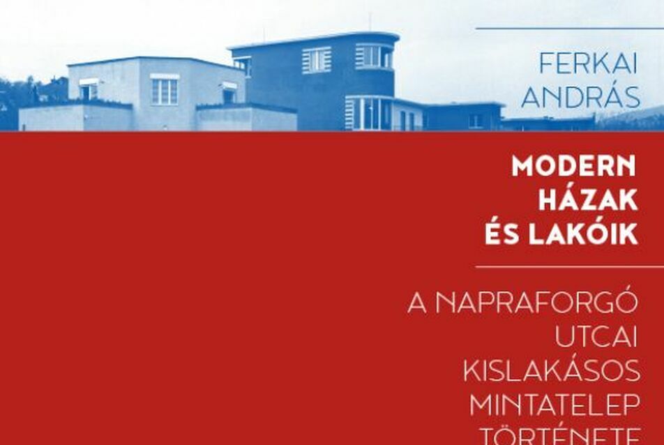 Ferkai András: Modern házak és lakóik. A Napraforgó utcai kislakásos mintatelep története - Könyvbemutató